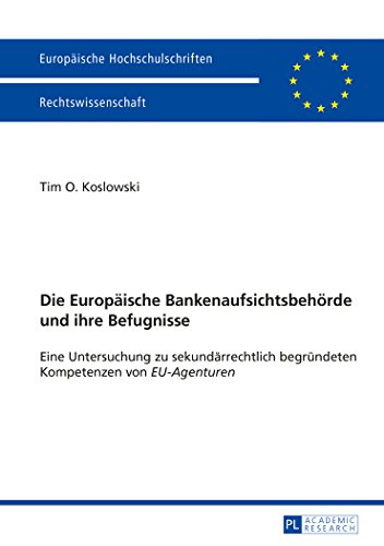 Die Europäische Bankenaufsichtsbehörde und ihre Befugnisse: Eine Untersuchung zu sekundärrechtlich begründeten Kompetenzen von EU-Agenturen ... / Publications Universitaires Européennes)