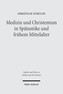 Medizin und Christentum in Spätantike und frühem Mittelalter: Christliche Ärzte und ihr Wirken (Studien und Texte zu Antike und Christentum /Studies and Texts in Antiquity and Christianity)