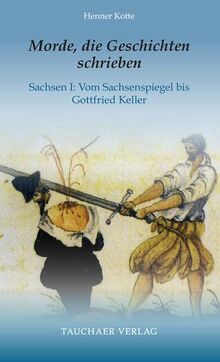 Morde, die Geschichten schrieben: Sachsen I: Vom Sachsenspiegel bis Gottfried Keller (Tatsachen)