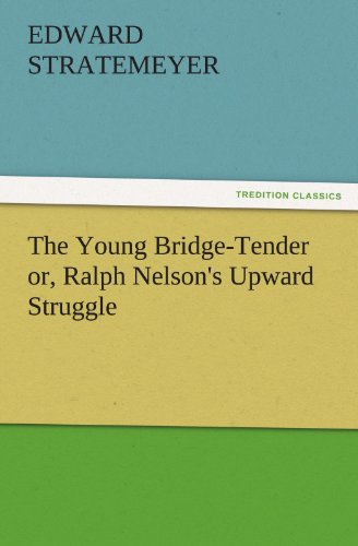 The Young Bridge-Tender or, Ralph Nelson's Upward Struggle (TREDITION CLASSICS)