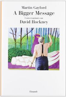 A bigger message. Conversazioni con David Hockney (Saggi, Band 928)