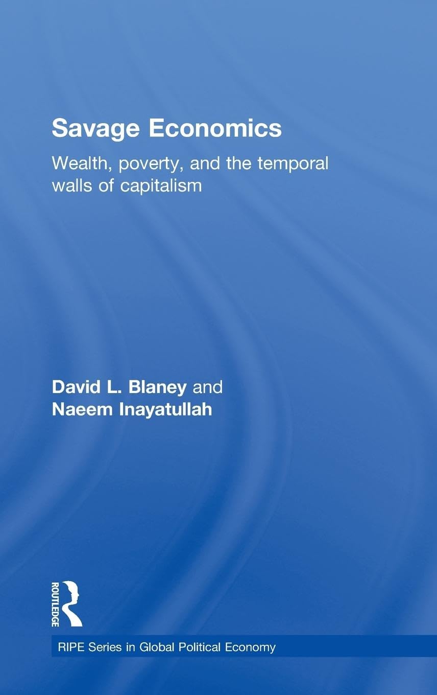 Savage Economics: Wealth, Poverty and the Temporal Walls of Capitalism (Routledge/Ripe Studies in Global Political Economy, Band 19)