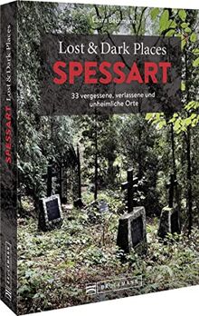 Bruckmann Dark Tourism Guide – Lost & Dark Places Spessart: 33 vergessene, verlassene und unheimliche Orte