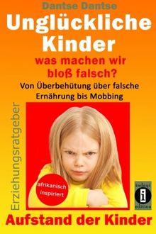 Unglückliche Kinder - was machen wir bloß falsch? Von Überbehütung über falsche Ernährung bis Mobbing: Aufstand der Kinder - So misslingt die Erziehung unserer Kinder garantiert