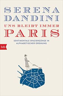 Uns bleibt immer Paris: Sentimentale Spaziergänge in alphabetischer Ordnung