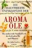 Die illustrierte Enzyklopädie der Aromaöle. Das umfassende Standardwerk der heilenden Öle und Pflanzen