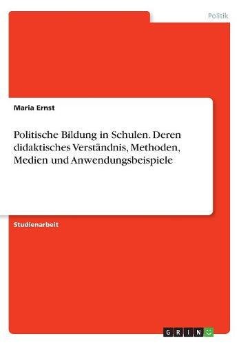 Politische Bildung in Schulen. Deren didaktisches Verständnis, Methoden, Medien und Anwendungsbeispiele