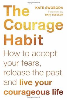 The Courage Habit: How to Accept Your Fears, Release the Past, and Live Your Courageous Life