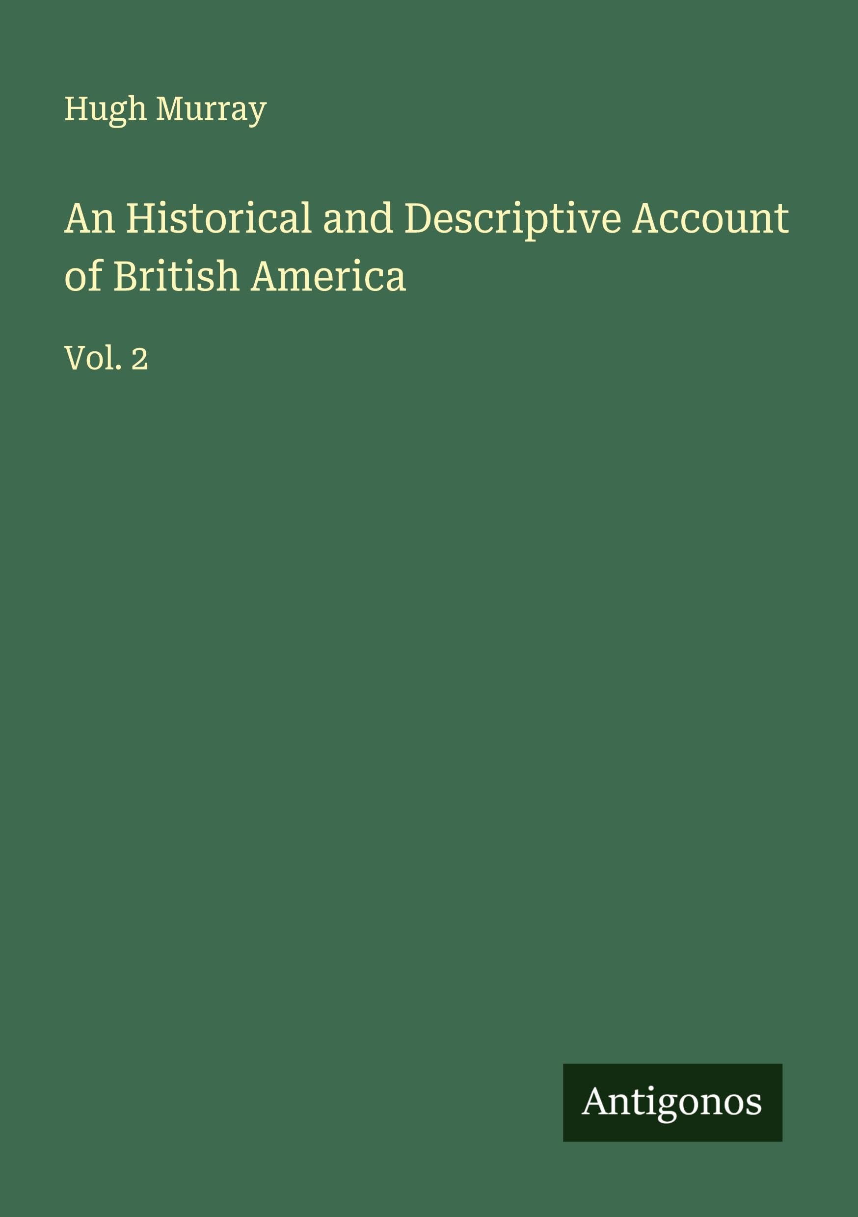 An Historical and Descriptive Account of British America: Vol. 2