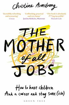 The Mother of All Jobs: How to Have Children and a Career and Stay Sane(ish)