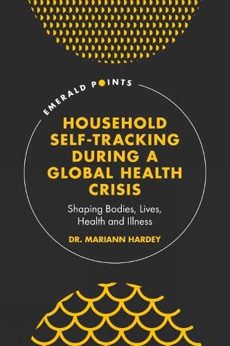 Household Self-tracking During a Global Health Crisis: Shaping Bodies, Lives, Health and Illness (Emerald Points)