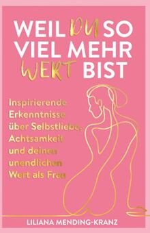 Weil du so viel mehr wert bist: Inspirierende Erkenntnisse über Selbstliebe, Achtsamkeit und deinen unendlichen Wert als Frau