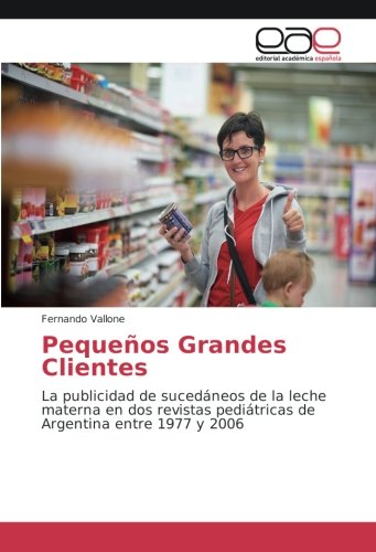 Pequeños Grandes Clientes: La publicidad de sucedáneos de la leche materna en dos revistas pediátricas de Argentina entre 1977 y 2006