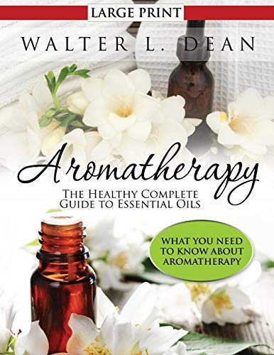 Dean, Walter L Aromatherapy, The Healthy Complete Guide To Essential Oils, What You Need To Know About Aromatherapy