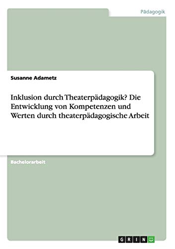 Inklusion durch Theaterpädagogik? Die Entwicklung von Kompetenzen und Werten durch theaterpädagogische Arbeit