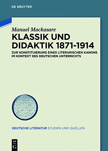 Klassik und Didaktik 1871-1914: Zur Konstituierung eines literarischen Kanons im Kontext des deutschen Unterrichts (Deutsche Literatur. Studien und Quellen, Band 22)