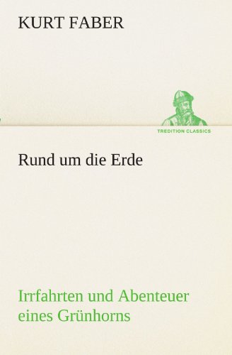 Rund um die Erde: Irrfahrten und Abenteuer eines Grünhorns (TREDITION CLASSICS)