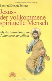 Jesus - der vollkommene spirituelle Mensch. Mysterienweisheit im Johannesevangelium