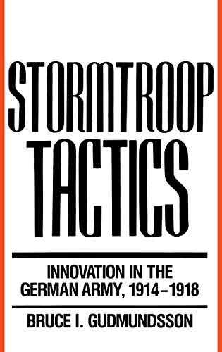 Gudmundsson, Bruce I. Stormtroop Tactics, Innovation In The German Army, 1914-1918