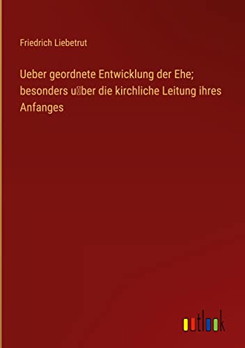 Ueber geordnete Entwicklung der Ehe; besonders u¿ber die kirchliche Leitung ihres Anfanges