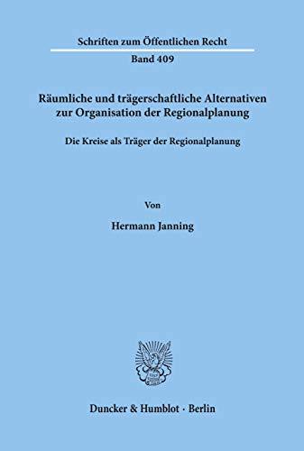 Räumliche und trägerschaftliche Alternativen zur Organisation der Regionalplanung.: Die Kreise als Träger der Regionalplanung. (Schriften Zum Offentlichen Recht, 409)