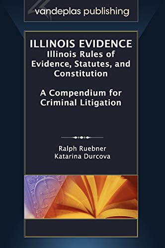 Illinois Evidence: Illinois Rules of Evidence, Statutes, and Constitution. a Compendium for Criminal Litigation