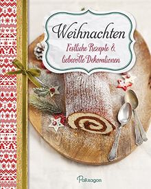 Weihnachten - Festliche Rezepte & liebevolle Dekorationen: Für ein besinnliches Weihnachtsfest mit Ihrer Familie