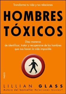 Hombres tóxicos : diez maneras de identificar, tratar y recuperarse de los hombres que nos hacen-- (Divulgación)