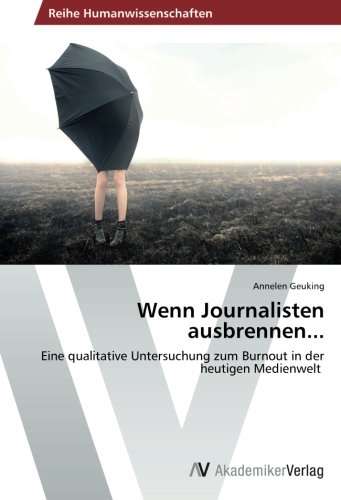 Wenn Journalisten ausbrennen...: Eine qualitative Untersuchung zum Burnout in der heutigen Medienwelt