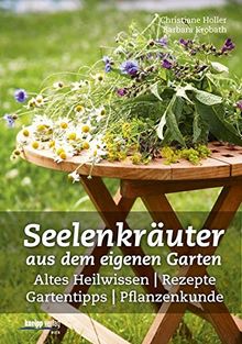 Seelenkräuter aus dem eigenen Garten: Altes Heilwissen, Rezepte, Gartentipps, Pflanzenkunde