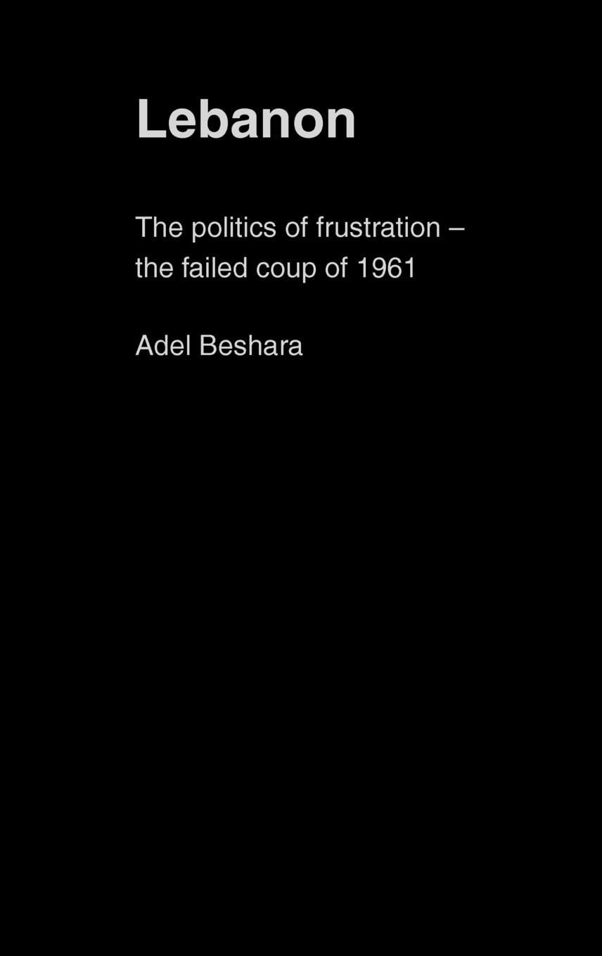 Lebanon: The Politics of Frustration - The Failed Coup of 1961 (History and Society in the Islamic World)