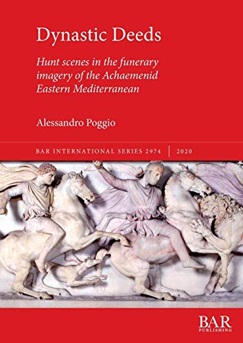 Dynastic Deeds: Hunt scenes in the funerary imagery of the Achaemenid Eastern Mediterranean (BAR International, Band 2974)