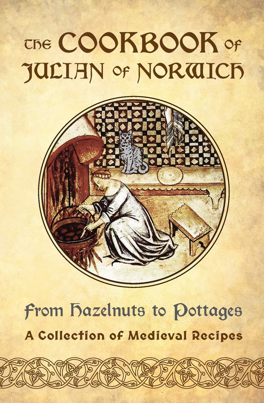 Ellyn Sanna The Cookbook Of Julian Of Norwich, From Hazelnuts To Pottages (A Collection Of Medieval Recipes)