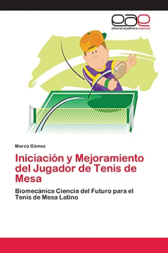 Iniciación y Mejoramiento del Jugador de Tenis de Mesa: Biomecánica Ciencia del Futuro para el Tenis de Mesa Latino