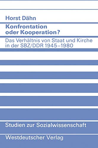 Konfrontation oder Kooperation?: Das Verhältnis von Staat und Kirche in der SBZ/DDR 1945–1980 (Studien zur Sozialwissenschaft (52), Band 52)