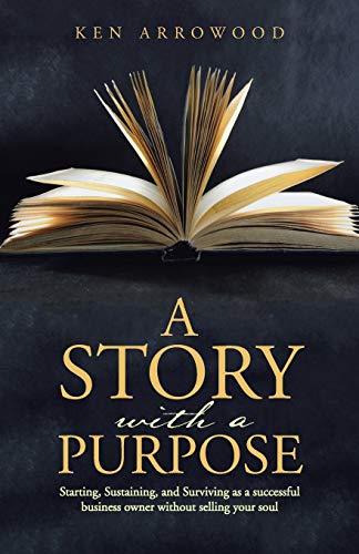A Story with a Purpose: Starting, Sustaining, and Surviving as a successful business owner without selling your soul