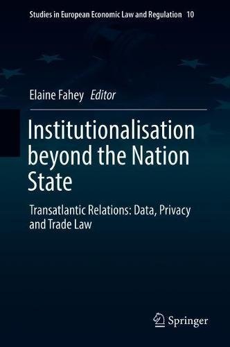 Institutionalisation beyond the Nation State: Transatlantic Relations: Data, Privacy and Trade Law (Studies in European Economic Law and Regulation, Band 10)