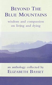 Beyond the Blue Mountains: Wisdom And Compassion on Living And Dying: Wisdom and Compassion on Living and Dying - An Anthology Collected by Elizabeth Bassett
