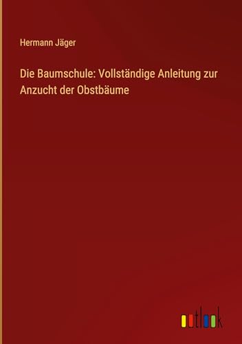 Die Baumschule: Vollständige Anleitung zur Anzucht der Obstbäume