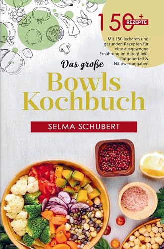 Das große Bowls Kochbuch mit 150 leckeren und gesunden Rezepten!: Für eine ausgewogene Ernährung im Alltag inklusive Bowl Baukasten und Nährwertangaben!