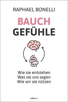 Bauchgefühle: Wie sie entstehen. Was sie uns sagen. Wie wir sie nützen.