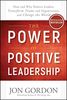 The Power of Positive Leadership: How and Why Positive Leaders Transform Teams and Organizations and Change the World