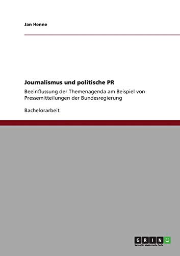 Journalismus und politische PR: Beeinflussung der Themenagenda am Beispiel von Pressemitteilungen der Bundesregierung