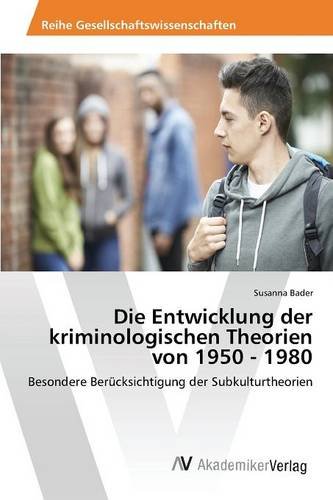 Die Entwicklung der kriminologischen Theorien von 1950 - 1980: Besondere Berücksichtigung der Subkulturtheorien