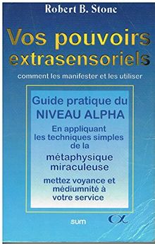 VOS POUVOIRS EXTRASENSORIELS. Comment les manifester et les utiliser