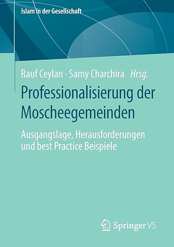 Professionalisierung der Moscheegemeinden: Ausgangslage, Herausforderungen und best Practice Beispiele (Islam in der Gesellschaft)