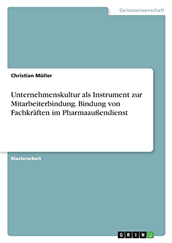 Unternehmenskultur als Instrument zur Mitarbeiterbindung. Bindung von Fachkräften im Pharmaaußendienst: Magisterarbeit