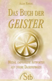 Das Buch der Geister - Medial empfangene Antworten auf unsere Daseinsfragen