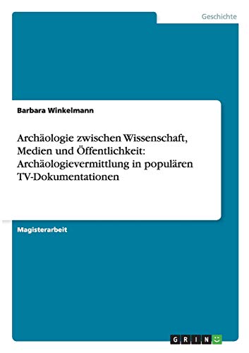 Archäologie zwischen Wissenschaft, Medien und Öffentlichkeit: Archäologievermittlung in populären TV-Dokumentationen