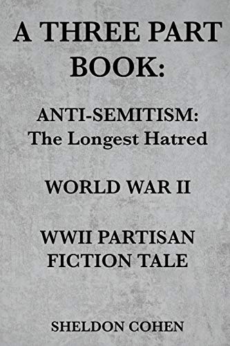 A THREE PART BOOK: Anti-Semitism:The Longest Hatred / World War II / WWII Partisan Fiction Tale